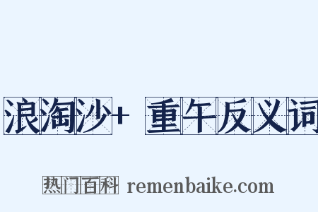 浪淘沙+重午反义词是什么意思的图片
